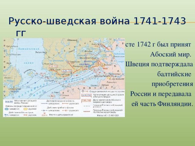 Русско-шведская война 1741-1743 гг В августе 1742 г был принят Абоский мир. М Швеция подтверждала  балтийские приобретения  России и передавала ей часть Финляндии.
