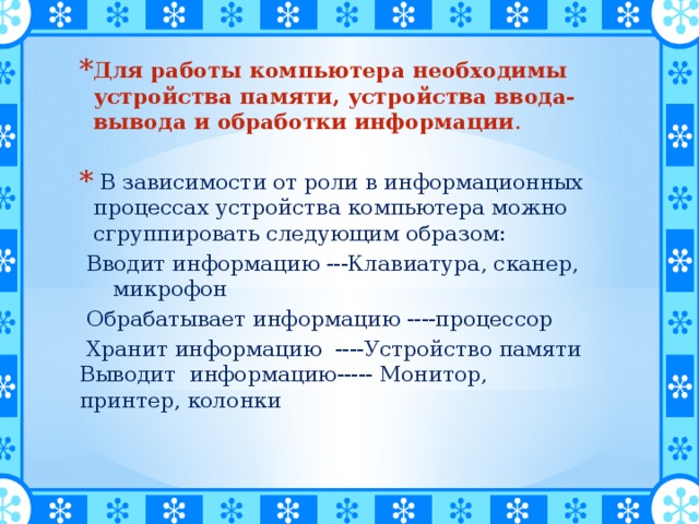 Для работы компьютера необходимы устройства памяти, устройства ввода-вывода и обработки информации .  В зависимости от роли в информационных процессах устройства компьютера можно сгруппировать следующим образом: