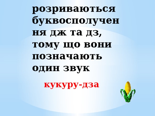 4. При переносі не розриваються буквосполучення дж та дз, тому що вони позначають один звук