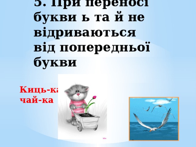 5. При переносі букви ь та й не відриваються від попередньої букви Киць-ка чай-ка