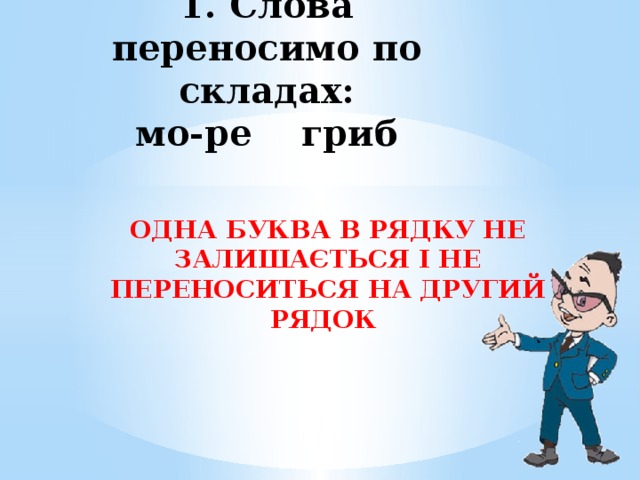 1. Слова переносимо по складах:  мо-ре гриб     ОДНА БУКВА В РЯДКУ НЕ ЗАЛИШАЄТЬСЯ І НЕ ПЕРЕНОСИТЬСЯ НА ДРУГИЙ РЯДОК