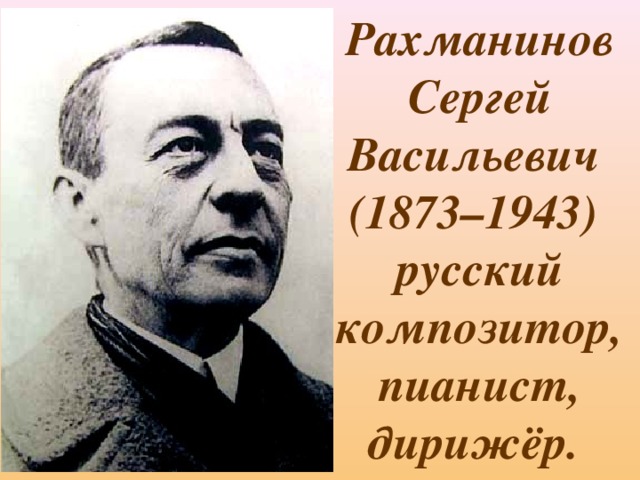 Рахманинов Сергей Васильевич  (1873–1943)  русский композитор, пианист, дирижёр.