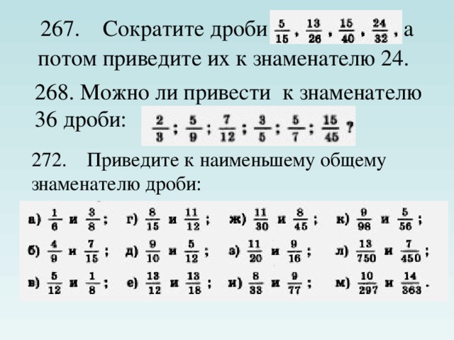 267.    Сократите дроби а потом приведите их к знаменателю 24.  268. Можно ли привести к знаменателю 36 дроби: 272.    Приведите к наименьшему общему знаменателю дроби: