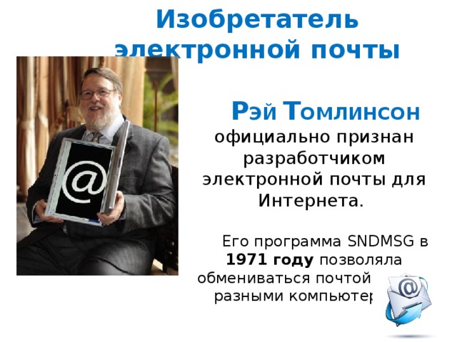 Изобретатель электронной почты Р ЭЙ Т ОМЛИНСОН официально признан разработчиком электронной почты для Интернета. Его программа SNDMSG в 1971  году позволяла обмениваться почтой между разными компьютерами.
