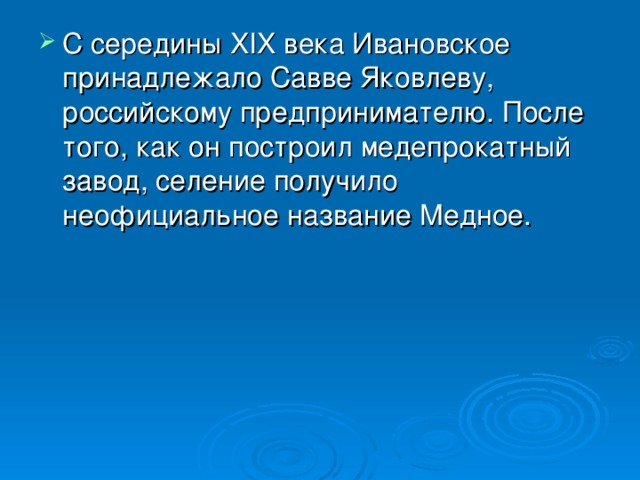 С середины XIX века Ивановское принадлежало Савве Яковлеву, российскому предпринимателю. После того, как он построил медепрокатный завод, селение получило неофициальное название Медное.