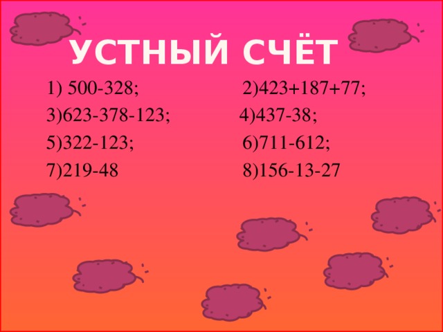 Устный счёт  1) 500-328; 2)423+187+77;  3)623-378-123; 4)437-38;  5)322-123; 6)711-612;  7)219-48 8)156-13-27