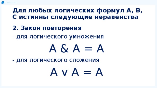 Для любых логических формул A, B, C истинны следующие неравенства 2. Закон повторения - для логического умножения A & A = A - для логического сложения A v A = A