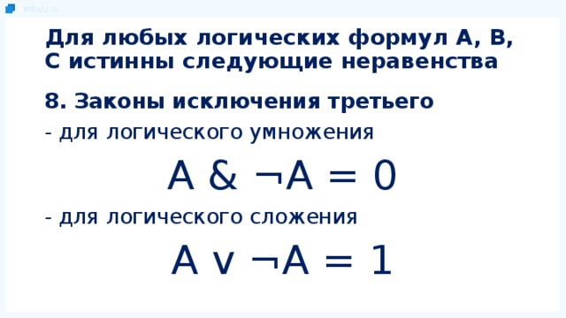 Для любых логических формул A, B, C истинны следующие неравенства 8. Законы исключения третьего - для логического умножения A & ¬A = 0 - для логического сложения A v ¬A = 1