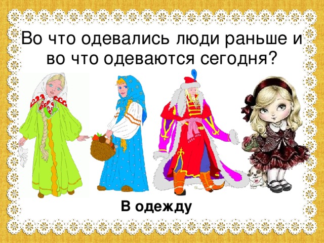 Во что одевались люди раньше и во что одеваются сегодня? В одежду