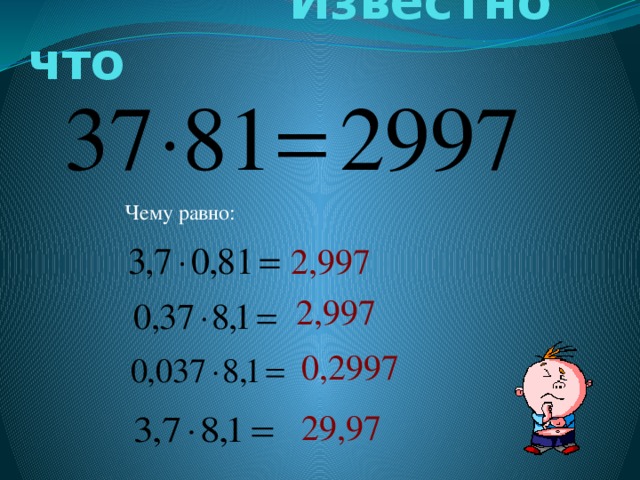 Известно что Чему равно: 2,997 2,997 0,2997 29,97