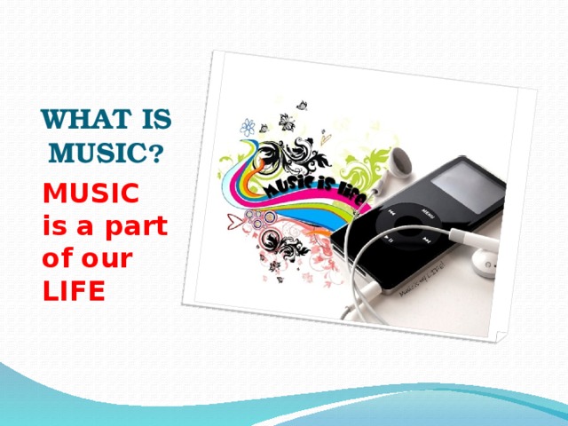 WHAT IS MUSIC ? MUSIC is a part of our LIFE