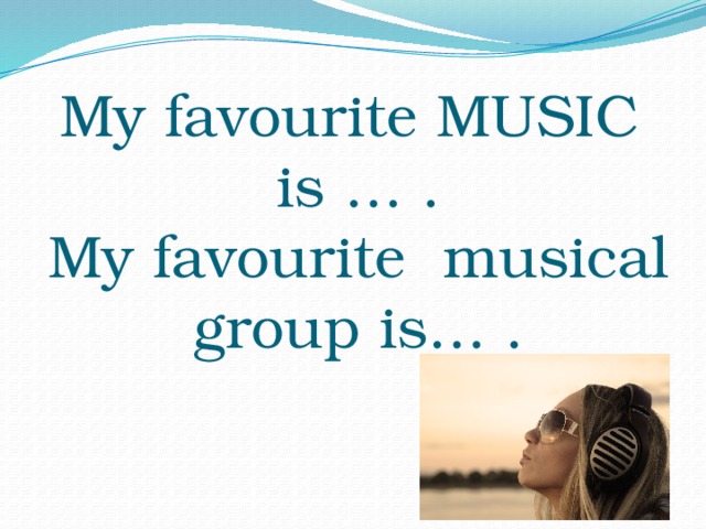 My favourite MUSIC  is … .  My favourite musical group is… .