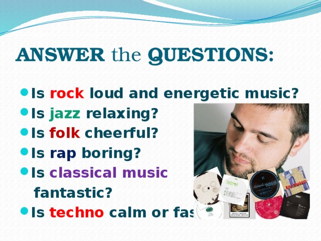 ANSWER the QUESTIONS: Is rock loud and energetic music? Is jazz relaxing? Is folk cheerful? Is rap boring? Is classical music  fantastic?