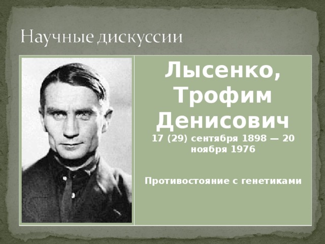 Лысенко, Трофим Денисович 17 (29) сентября 1898 — 20 ноября 1976   Противостояние с генетиками