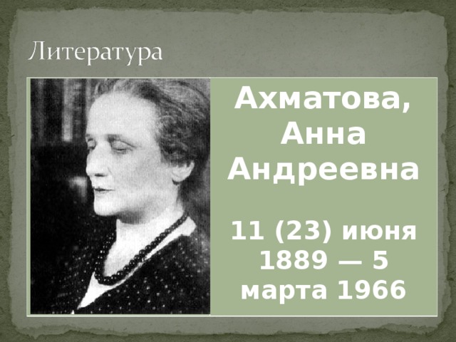 Ахматова, Анна Андреевна  11 (23) июня 1889 — 5 марта 1966