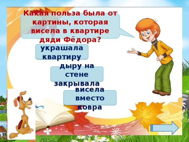 Какая польза была от картины, которая висела в квартире дяди Фёдора? украшала квартиру дыру на стене закрывала висела вместо ковра