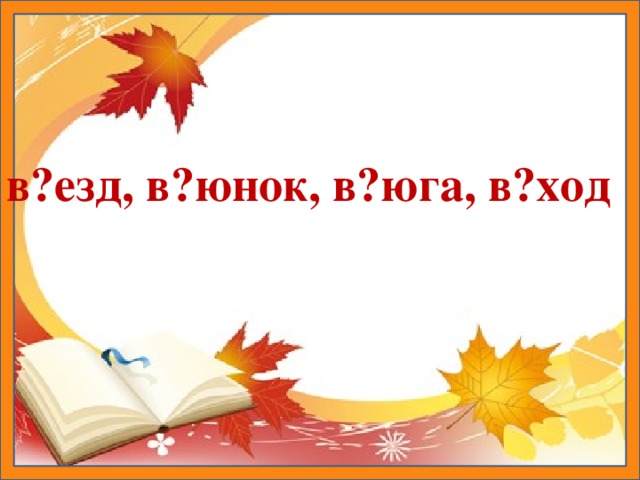 в?езд, в?юнок, в?юга, в?ход