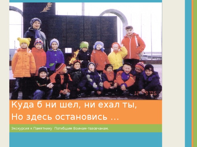 Куда б ни шел, ни ехал ты, Но здесь остановись … Экскурсия к Памятнику Погибшим Воинам-тазовчанам.