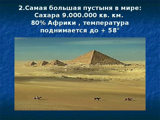 2.Самая большая пустыня в мире: Сахара 9.000.000 кв. км.  80% Африки , температура поднимается до + 58°