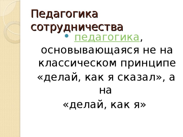 Педагогика сотрудничества  педагогика , основывающаяся не на классическом принципе  «делай, как я сказал», а на «делай, как я»