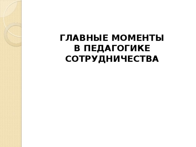 ГЛАВНЫЕ МОМЕНТЫ  В ПЕДАГОГИКЕ СОТРУДНИЧЕСТВА