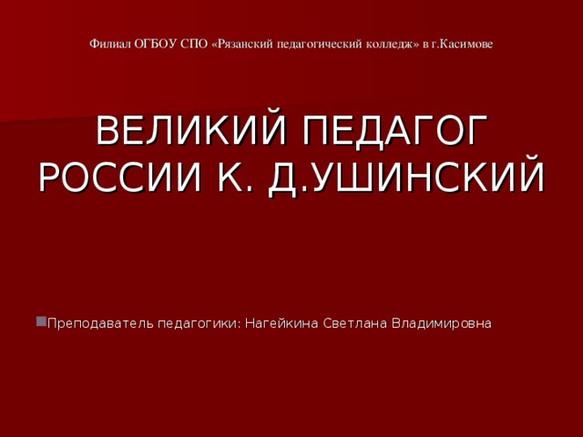 Филиал ОГБОУ СПО «Рязанский педагогический колледж» в г.Касимове     ВЕЛИКИЙ ПЕДАГОГ РОССИИ К. Д.УШИНСКИЙ