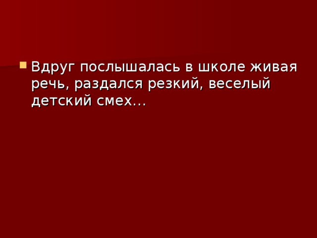 Вдруг послышалась в школе живая речь, раздался резкий, веселый детский смех…