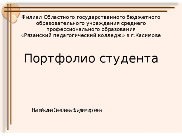 Филиал Областного государственного бюджетного образовательного учреждения среднего профессионального образования  «Рязанский педагогический колледж» в г.Касимове   Портфолио студента