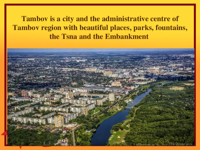 Tambov is a city and the administrative centre of Tambov region with beautiful places, parks, fountains, the Tsna and the Embankment
