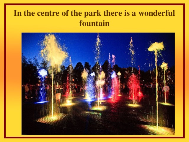 In the centre of the park there is a wonderful fountain