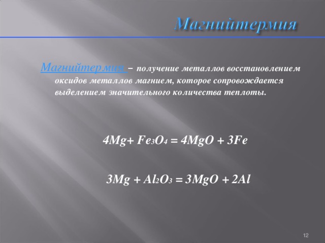 Магнийтермия –  получение металлов восстановлением оксидов металлов магнием, которое сопровождается выделением значительного количества теплоты.   4 Mg+  Fe 3 O 4 = 4MgO + 3Fe   3Mg + Al 2 O 3 = 3MgO + 2Al 5