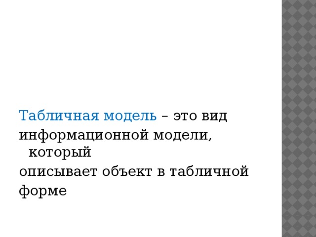 Табличная модель – это вид информационной модели, который описывает объект в табличной форме