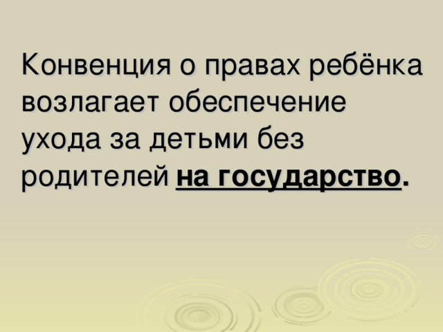 Конвенция о правах ребёнка возлагает обеспечение ухода за детьми без родителей  на государство .