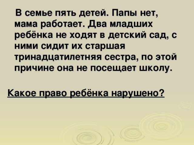 В семье пять детей. Папы нет, мама работает. Два младших ребёнка не ходят в детский сад, с ними сидит их старшая тринадцатилетняя сестра, по этой причине она не посещает школу.   Какое право ребёнка нарушено?