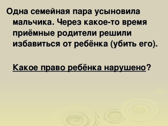 Одна семейная пара усыновила мальчика. Через какое-то время приёмные родители решили избавиться от ребёнка (убить его).  Какое право ребёнка нарушено ?