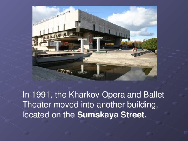In 1991, the Kharkov Opera and Ballet Theater moved into another building, located on the Sumskaya Street.