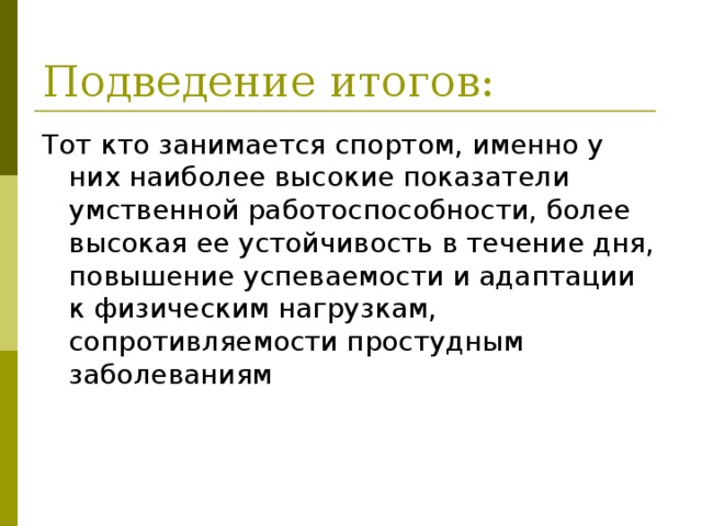 Подведение итогов: Тот кто занимается спортом, именно у них наиболее высокие показатели умственной работоспособности, более высокая ее устойчивость в течение дня, повышение успеваемости и адаптации к физическим нагрузкам, сопротивляемости простудным заболеваниям