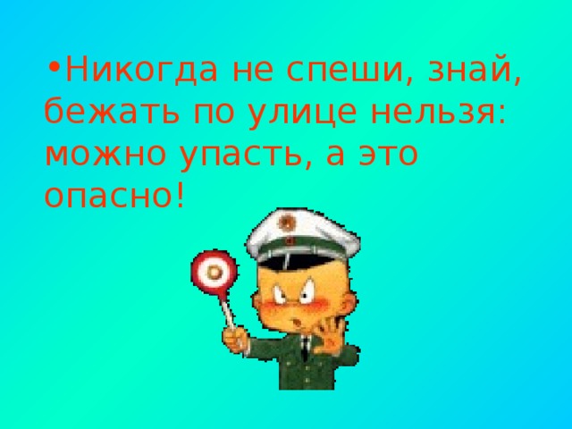 Никогда не спеши, знай, бежать по улице нельзя: можно упасть, а это опасно!