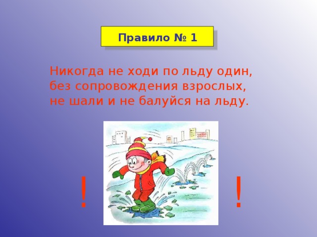 Правило № 1 Никогда не ходи по льду один, без сопровождения взрослых, не шали и не балуйся на льду. ! !