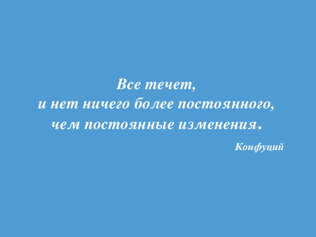 Все течет,  и нет ничего более постоянного,  чем постоянные изменения .   Конфуций