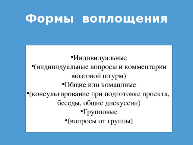 Формы воплощения Индивидуальные (индивидуальные вопросы и комментарии мозговой штурм) Общие или командные (консультирование при подготовке проекта, беседы, общие дискуссии)