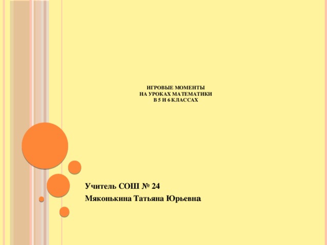 Игровые моменты  на уроках математики  в 5 и 6 классах Учитель СОШ № 24 Мяконькина Татьяна Юрьевн а