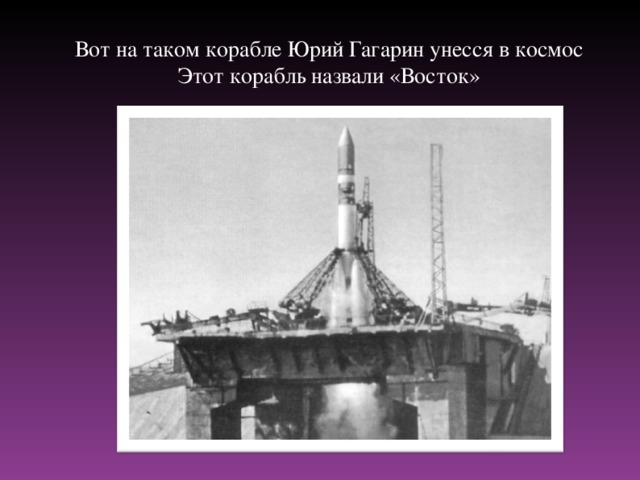 Вот на таком корабле Юрий Гагарин унесся в космос  Этот корабль назвали «Восток»