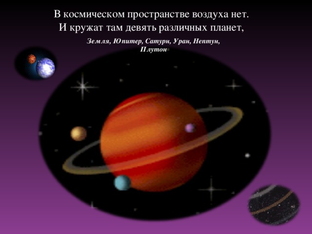 В космическом пространстве воздуха нет.  И кружат там девять различных планет, Земля, Юпитер, Сатурн, Уран, Нептун, Плутон