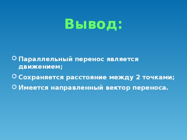 Вывод: Параллельный перенос является движением; Сохраняется расстояние между 2 точками; Имеется направленный вектор переноса.