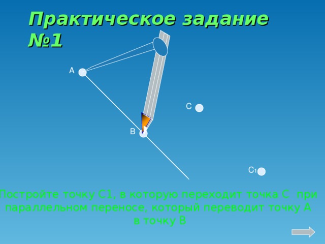 Практическое задание №1 А С В С 1 Постройте точку С1, в которую переходит точка С при параллельном переносе, который переводит точку А в точку В