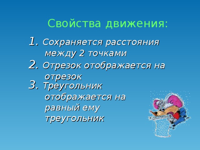 Свойства движения: 1. Сохраняется расстояния между 2 точками  2. Отрезок отображается на отрезок  3. Треугольник отображается на равный ему треугольник