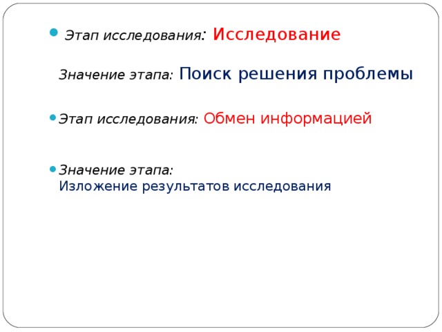   Этап исследования :  Исследование  Значение этапа: Поиск решения проблемы Этап исследования:  Обмен информацией     Значение этапа:  Изложение результатов исследования