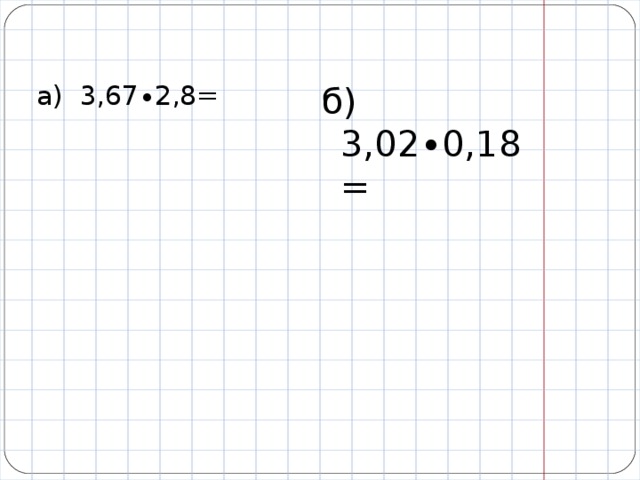 б) 3,02∙0,18= а) 3,67∙2,8=