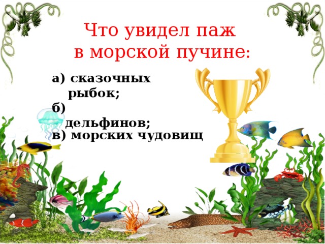 Что увидел паж в морской пучине: а) сказочных рыбок; б) дельфинов; в) морских чудовищ